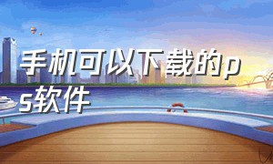 手机可以下载的ps软件（手机ps软件官方免费手机版）