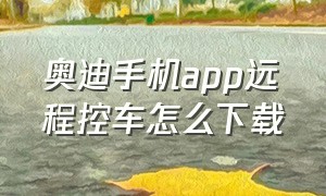 奥迪手机app远程控车怎么下载