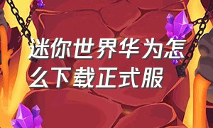 迷你世界华为怎么下载正式服（迷你世界华为版怎么下载）