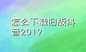 怎么下载旧版抖音2019（怎么下载一个新版一个旧版抖音）