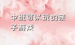 中班可以玩的亲子游戏（中班适合在家玩的亲子游戏及玩法）