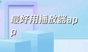 最好用播放器app（万能播放器app排行榜前十名）