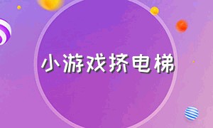 小游戏挤电梯（挤电梯的游戏小程序）