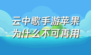 云中歌手游苹果为什么不可再用（云中歌游戏苹果怎么下载）