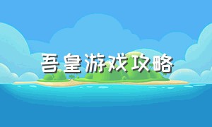 吾皇游戏攻略（吾皇解谜攻略）