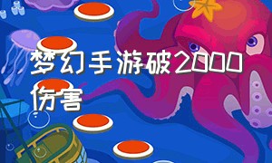 梦幻手游破2000伤害（梦幻手游伤害怎么堆到2000）