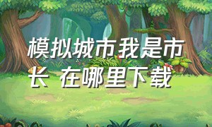 模拟城市我是市长 在哪里下载（模拟城市我是市长下载方法电脑版）