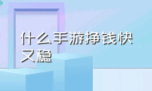 什么手游挣钱快又稳（哪个手游可以挣钱且稳定持久点）