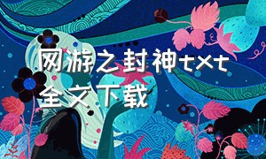 网游之封神txt全文下载（网游之小白雄起txt全集下载）