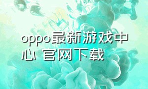 oppo最新游戏中心 官网下载