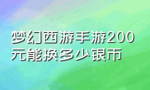 梦幻西游手游200元能换多少银币（梦幻西游手游298怎么换8500万银币）