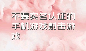 不要实名认证的手机游戏射击游戏（手游有什么不用登录的射击好游戏）