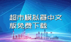超市模拟器中文版免费下载