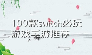 100款switch必玩游戏手游推荐（switch历史十大最佳游戏手游推荐）