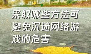 采取哪些方法可避免沉迷网络游戏的危害