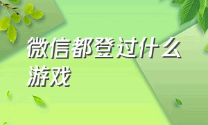 微信都登过什么游戏（微信都登过什么游戏软件）