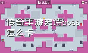 传奇手游史诗boss怎么卡（手游传奇boss刷新时间）