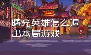 曙光英雄怎么退出本局游戏