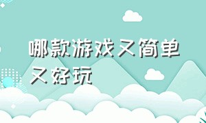 哪款游戏又简单又好玩（哪款游戏又简单又好玩又好玩）