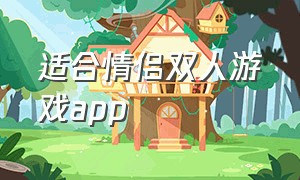 适合情侣双人游戏app（适合情侣的双人游戏手游）