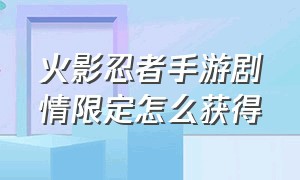 火影忍者手游剧情限定怎么获得