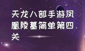 天龙八部手游凤凰陵墓简单第四关（天龙八部手游地狱凤凰陵墓怎么打）