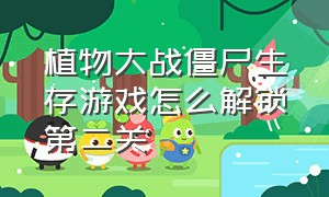 植物大战僵尸生存游戏怎么解锁第二关