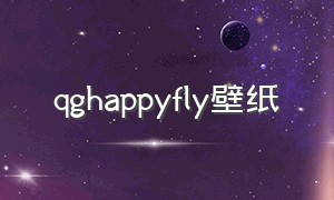 qghappyfly壁纸（qg fly壁纸）