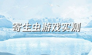 寄生虫游戏实测（寄生虫游戏要在哪里下载）