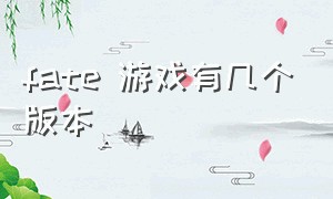 fate 游戏有几个版本（fate系列游戏哪个平台）