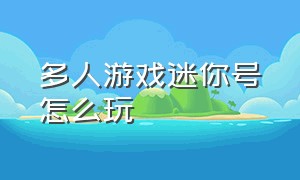 多人游戏迷你号怎么玩（怎样输入迷你号进入别人的游戏）