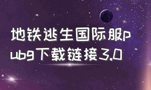 地铁逃生国际服pubg下载链接3.0（怎么下载地铁逃生pubg国际服）