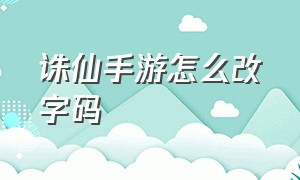 诛仙手游怎么改字码（诛仙手游怎么把字体调大）