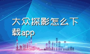 大众探影怎么下载app（大众探影怎么样值不值得买）