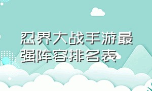 忍界大战手游最强阵容排名表（忍界大战手游最强阵容排名表图片）