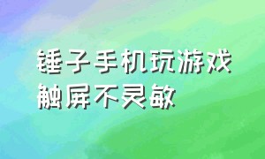 锤子手机玩游戏触屏不灵敏（锤子手机触屏失灵修复方法）