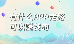 有什么APP走路可以赚钱的