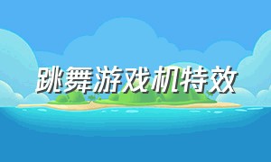 跳舞游戏机特效（游戏机跳舞视频高难度）