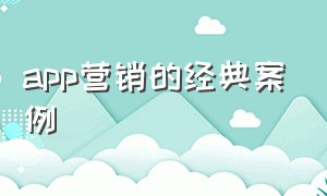 app营销的经典案例（app营销的经典案例有哪些）