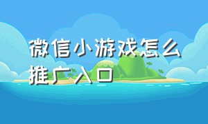 微信小游戏怎么推广入口（微信视频号小游戏推广任务入口）