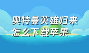 奥特曼英雄归来怎么下载苹果（奥特曼英雄归来小y版下载）