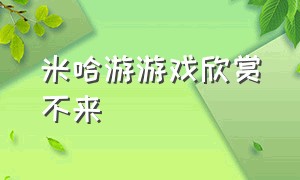 米哈游游戏欣赏不来（米哈游官方游戏介绍）