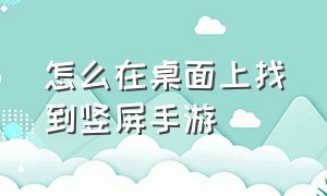 怎么在桌面上找到竖屏手游（手机桌面的横屏手游在哪打开）