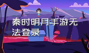 秦时明月手游无法登录（秦时明月手游修改登录手机号）