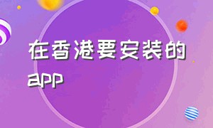 在香港要安装的app（香港下载的app能在内地使用吗）
