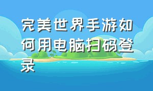 完美世界手游如何用电脑扫码登录