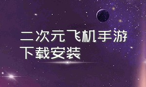 二次元飞机手游下载安装（二次元游戏安卓汉化直装版下载）