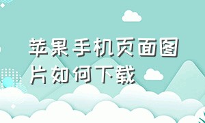 苹果手机页面图片如何下载（苹果手机页面图片如何下载到相册）