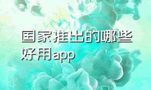 国家推出的哪些好用app（国家免费的四个app）