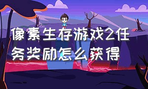 像素生存游戏2任务奖励怎么获得（像素生存游戏2怎么刷宝箱）